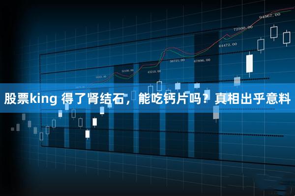 股票king 得了肾结石，能吃钙片吗？真相出乎意料