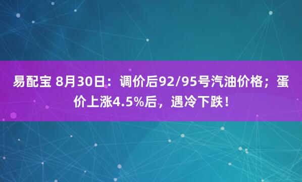 易配宝 8月30日：调价后92/95号汽油价格；蛋价上涨4.5%后，遇冷下跌！