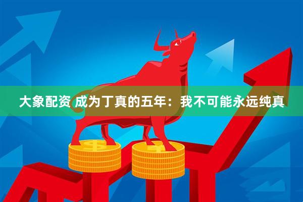 大象配资 成为丁真的五年：我不可能永远纯真