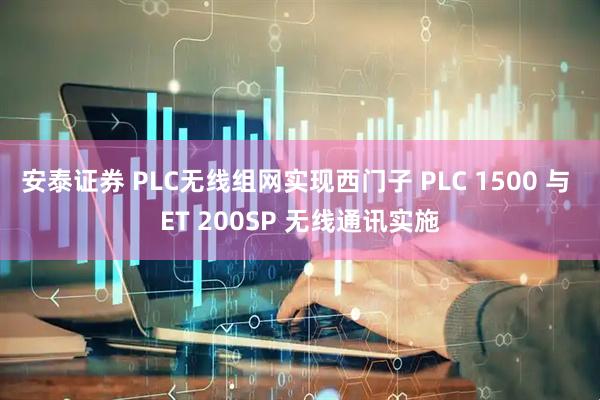 安泰证券 PLC无线组网实现西门子 PLC 1500 与 ET 200SP 无线通讯实施